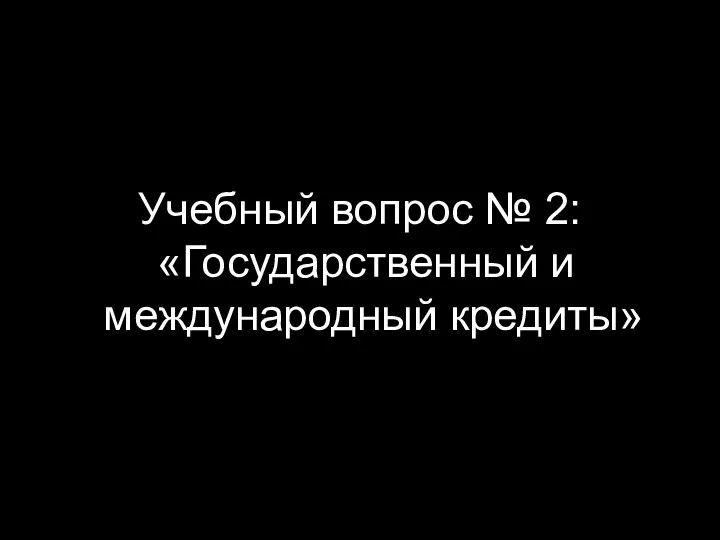 Учебный вопрос № 2: «Государственный и международный кредиты»