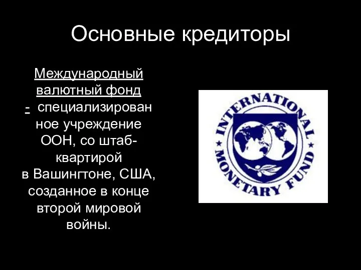 Основные кредиторы Международный валютный фонд - специализированное учреждение ООН, со штаб-квартирой в Вашингтоне,