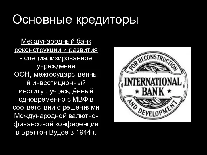 Основные кредиторы Международный банк реконструкции и развития - специализированное учреждение ООН, межгосударственный инвестиционный