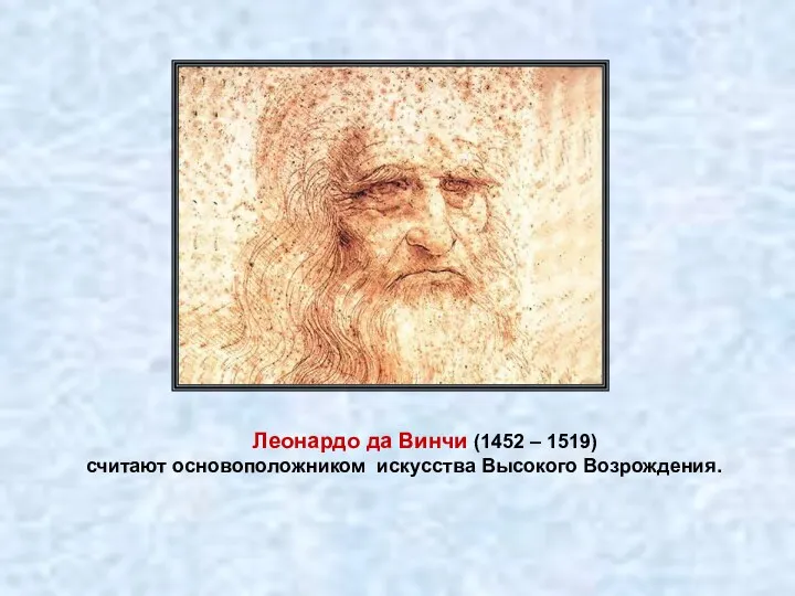 Леонардо да Винчи (1452 – 1519) считают основоположником искусства Высокого Возрождения.