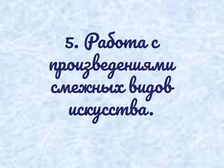 5. Работа с произведениями смежных видов искусства.