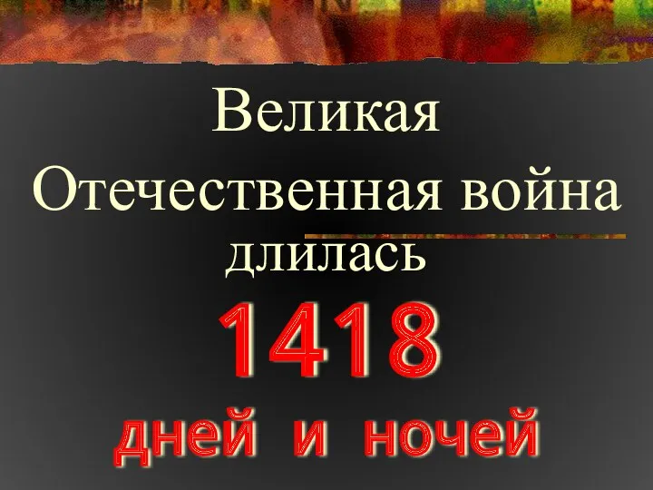 1418 дней и ночей Великая Отечественная война длилась
