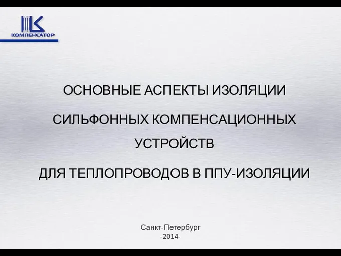 ОСНОВНЫЕ АСПЕКТЫ ИЗОЛЯЦИИ СИЛЬФОННЫХ КОМПЕНСАЦИОННЫХ УСТРОЙСТВ ДЛЯ ТЕПЛОПРОВОДОВ В ППУ-ИЗОЛЯЦИИ Санкт-Петербург -2014-