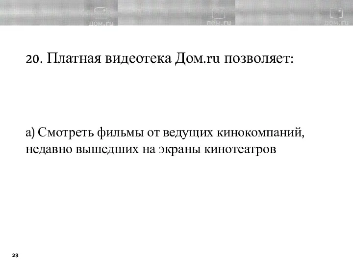 20. Платная видеотека Дом.ru позволяет: а) Смотреть фильмы от ведущих кинокомпаний, недавно вышедших на экраны кинотеатров