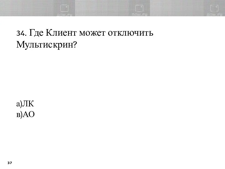 34. Где Клиент может отключить Мультискрин? а)ЛК в)АО