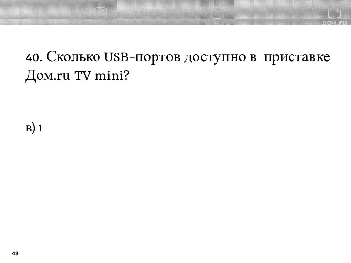 40. Сколько USB-портов доступно в приставке Дом.ru TV mini? в) 1