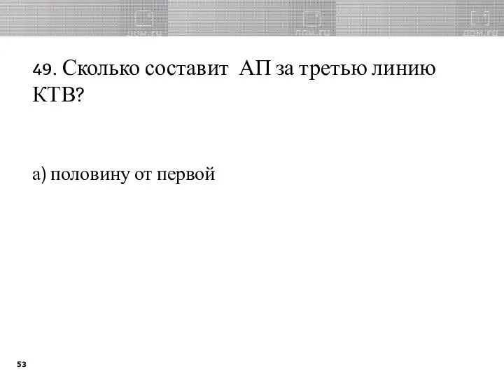 49. Сколько составит АП за третью линию КТВ? а) половину от первой