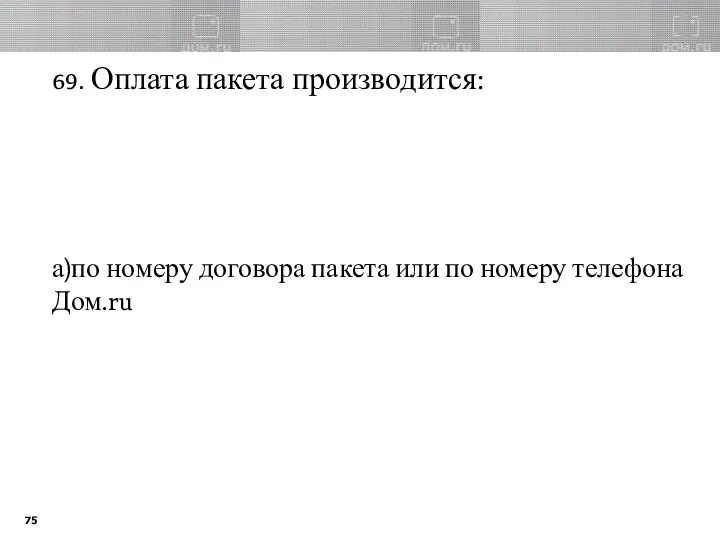 69. Оплата пакета производится: а)по номеру договора пакета или по номеру телефона Дом.ru