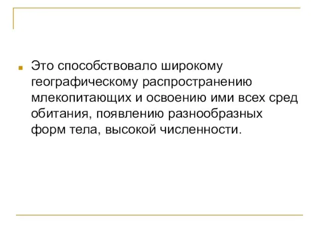 Это способствовало широкому географическому распространению млекопитающих и освоению ими всех сред обитания, появлению