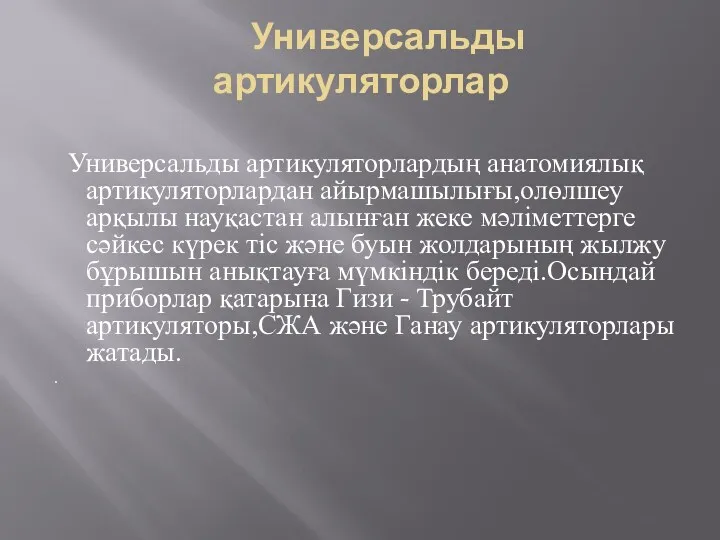 Универсальды артикуляторлар Универсальды артикуляторлардың анатомиялық артикуляторлардан айырмашылығы,олөлшеу арқылы науқастан алынған