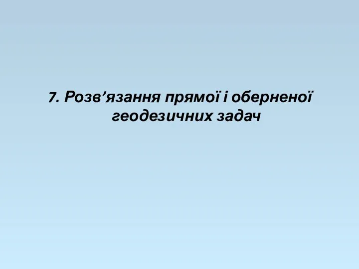 7. Розв’язання прямої і оберненої геодезичних задач