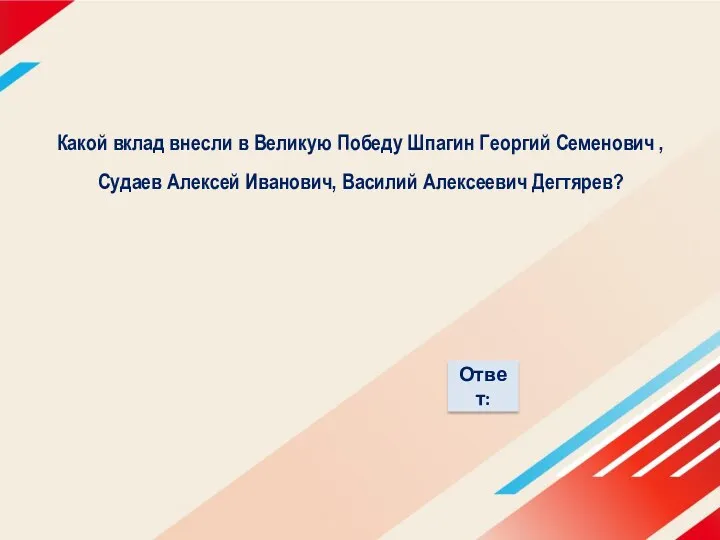 Какой вклад внесли в Великую Победу Шпагин Георгий Семенович , Судаев Алексей Иванович, Василий Алексеевич Дегтярев?