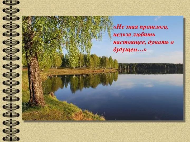 «Не зная прошлого, нельзя любить настоящее, думать о будущем…»