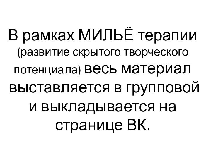 В рамках МИЛЬЁ терапии (развитие скрытого творческого потенциала) весь материал