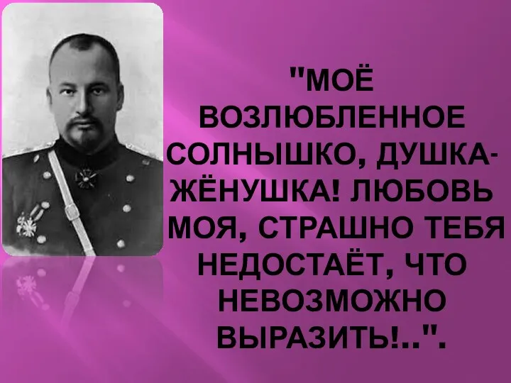 "МОЁ ВОЗЛЮБЛЕННОЕ СОЛНЫШКО, ДУШКА-ЖЁНУШКА! ЛЮБОВЬ МОЯ, СТРАШНО ТЕБЯ НЕДОСТАЁТ, ЧТО НЕВОЗМОЖНО ВЫРАЗИТЬ!..".