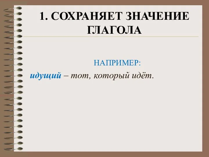 1. СОХРАНЯЕТ ЗНАЧЕНИЕ ГЛАГОЛА НАПРИМЕР: идущий – тот, который идёт.