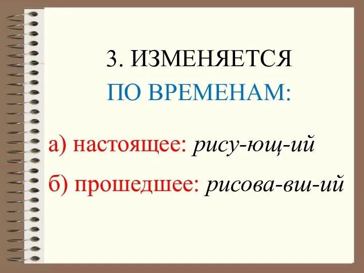 3. ИЗМЕНЯЕТСЯ ПО ВРЕМЕНАМ: а) настоящее: рису-ющ-ий б) прошедшее: рисова-вш-ий