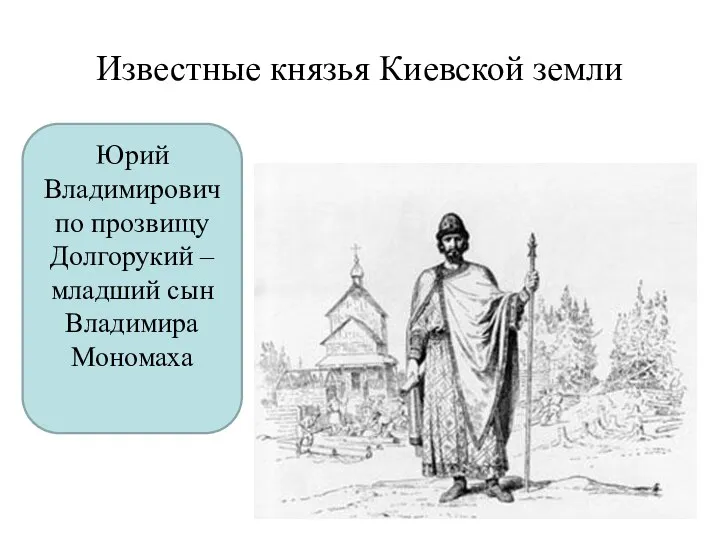 Известные князья Киевской земли Юрий Владимирович по прозвищу Долгорукий – младший сын Владимира Мономаха