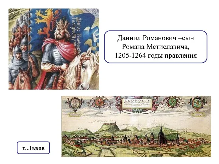 Даниил Романович –сын Романа Мстиславича, 1205-1264 годы правления г. Львов