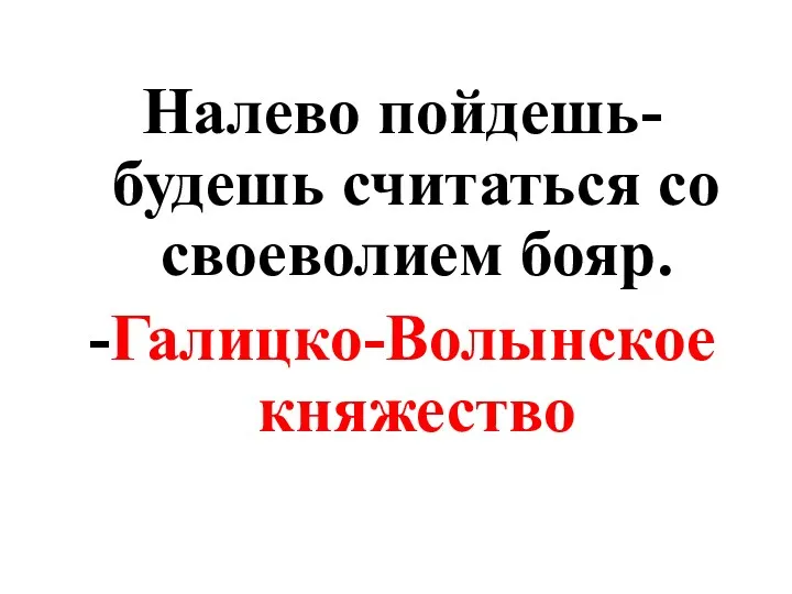 Налево пойдешь- будешь считаться со своеволием бояр. -Галицко-Волынское княжество