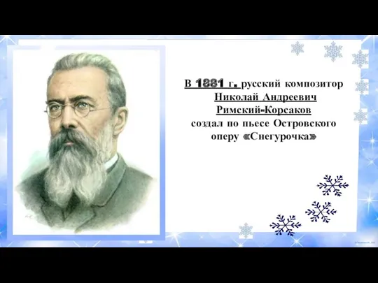 В 1881 г. русский композитор Николай Андреевич Римский-Корсаков создал по пьесе Островского оперу «Снегурочка»