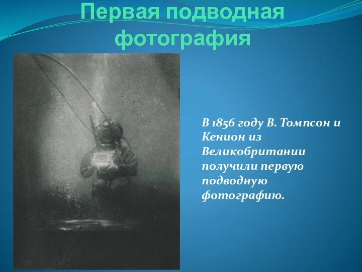 Первая подводная фотография В 1856 году В. Томпсон и Кенион из Великобритании получили первую подводную фотографию.