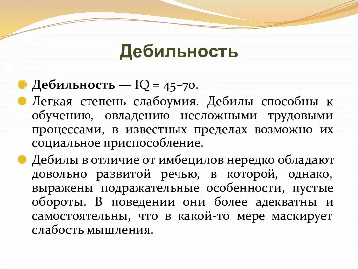 Дебильность Дебильность — IQ = 45–70. Легкая степень слабоумия. Дебилы способны к обучению,