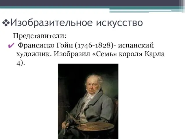 Изобразительное искусство Представители: Франсиско Гойи (1746-1828)- испанский художник. Изобразил «Семья короля Карла 4).