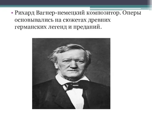 Рихард Вагнер-немецкий композитор. Оперы основывались на сюжетах древних германских легенд и преданий.