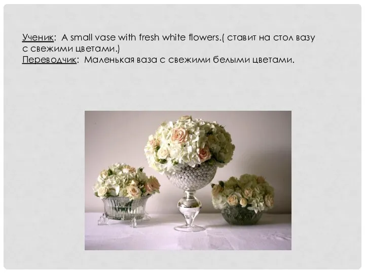 Ученик: A small vase with fresh white flowers.( ставит на