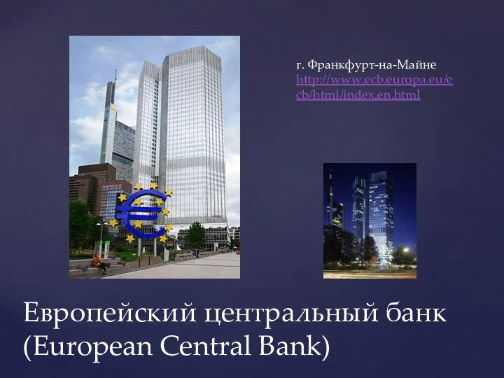 Европейский центральный банк (European Central Bank) г. Франкфурт-на-Майне http://www.ecb.europa.eu/ecb/html/index.en.html