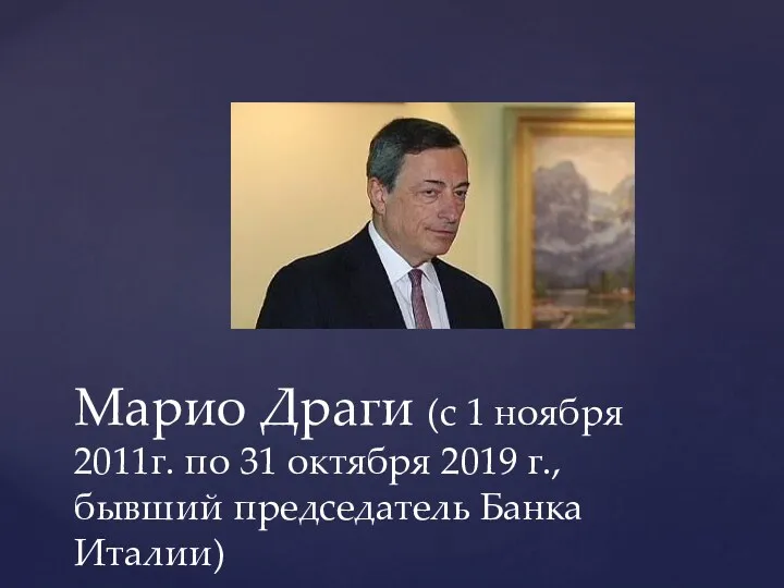 Марио Драги (с 1 ноября 2011г. по 31 октября 2019 г., бывший председатель Банка Италии)