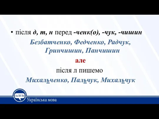 після д, т, н перед -ченк(о), -чук, -чишин Безбатченко, Федченко, Радчук, Гринчишин, Панчишин