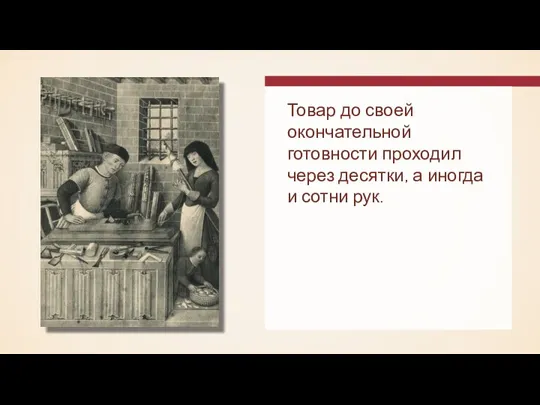 Товар до своей окончательной готовности проходил через десятки, а иногда и сотни рук.