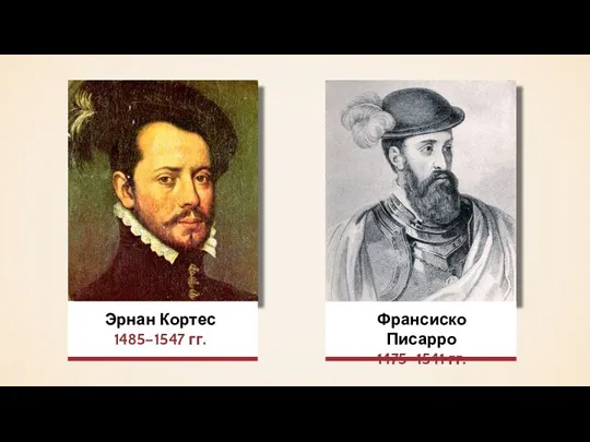 Эрнан Кортес 1485–1547 гг. Франсиско Писарро 1475–1541 гг.