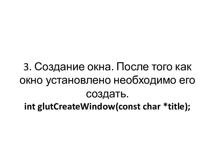 3. Создание окна. После того как окно установлено необходимо его создать. int glutCreateWindow(const char *title);