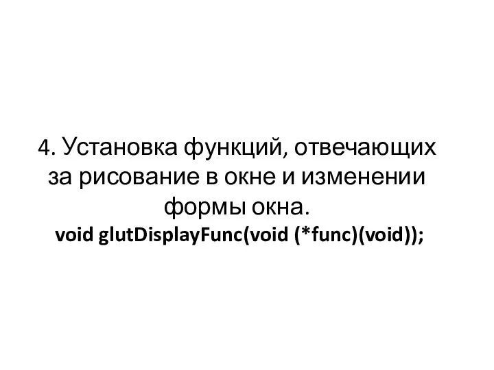4. Установка функций, отвечающих за рисование в окне и изменении формы окна. void glutDisplayFunc(void (*func)(void));