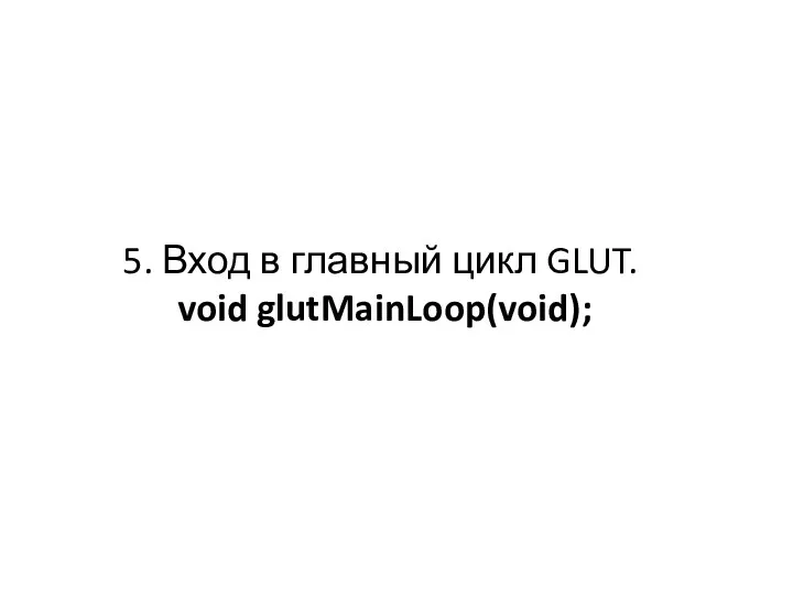 5. Вход в главный цикл GLUT. void glutMainLoop(void);