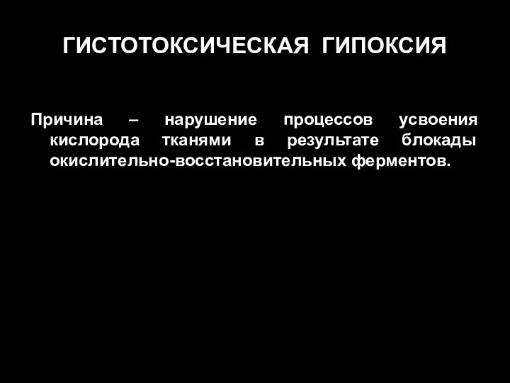 ГИСТОТОКСИЧЕСКАЯ ГИПОКСИЯ Причина – нарушение процессов усвоения кислорода тканями в результате блокады окислительно-восстановительных ферментов.