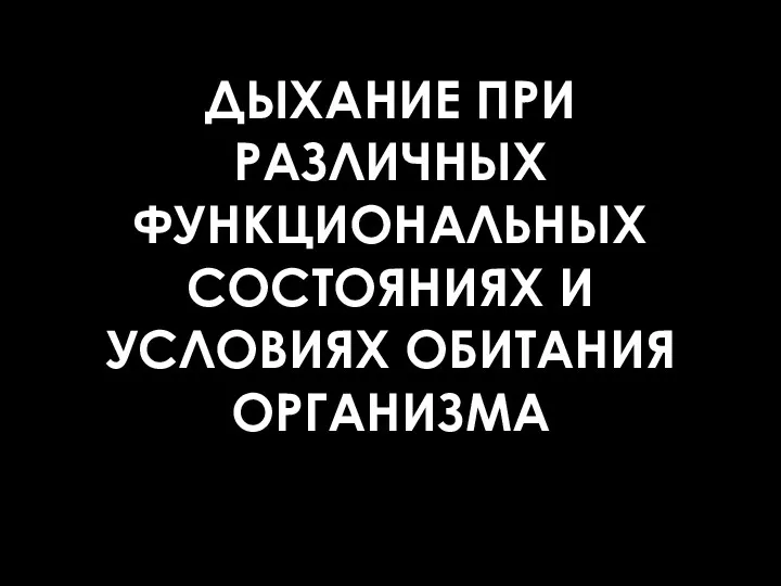 ДЫХАНИЕ ПРИ РАЗЛИЧНЫХ ФУНКЦИОНАЛЬНЫХ СОСТОЯНИЯХ И УСЛОВИЯХ ОБИТАНИЯ ОРГАНИЗМА