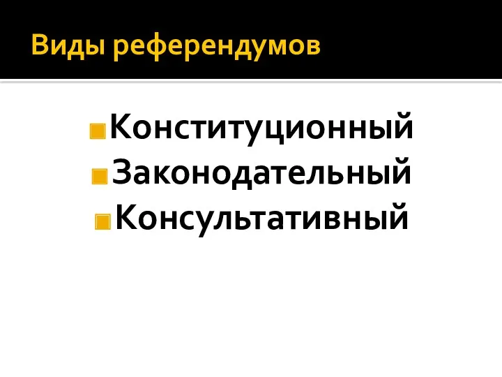 Виды референдумов Конституционный Законодательный Консультативный