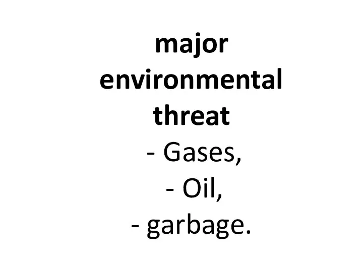 major environmental threat Gases, Oil, - garbage.