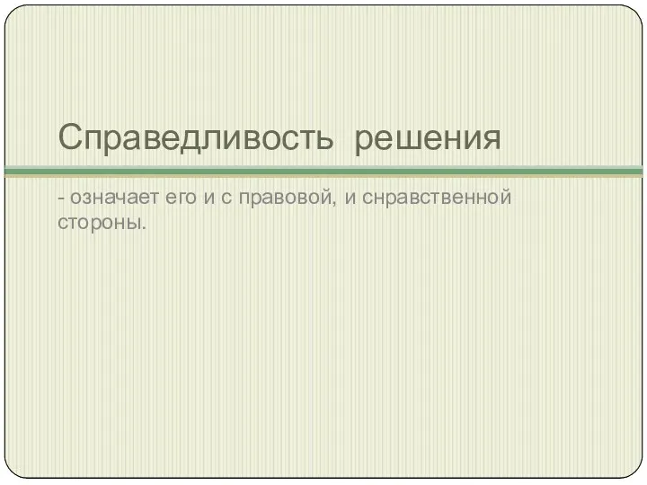 Справедливость решения - означает его и с правовой, и снравственной стороны.