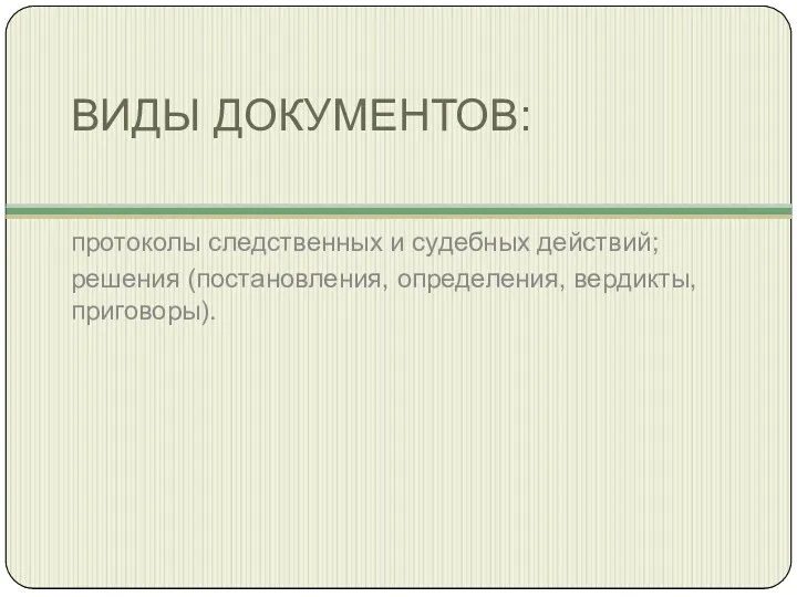 ВИДЫ ДОКУМЕНТОВ: протоколы следственных и судебных действий; решения (постановления, определения, вердикты, приговоры).