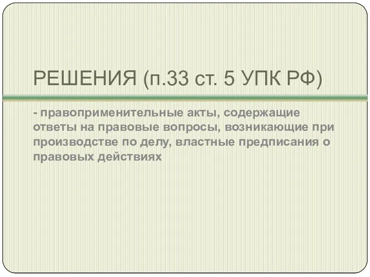 РЕШЕНИЯ (п.33 ст. 5 УПК РФ) - правоприменительные акты, содержащие