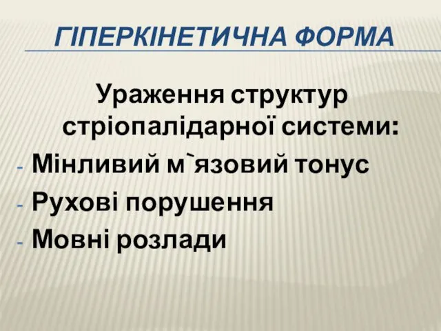 ГІПЕРКІНЕТИЧНА ФОРМА Ураження структур стріопалідарної системи: Мінливий м`язовий тонус Рухові порушення Мовні розлади