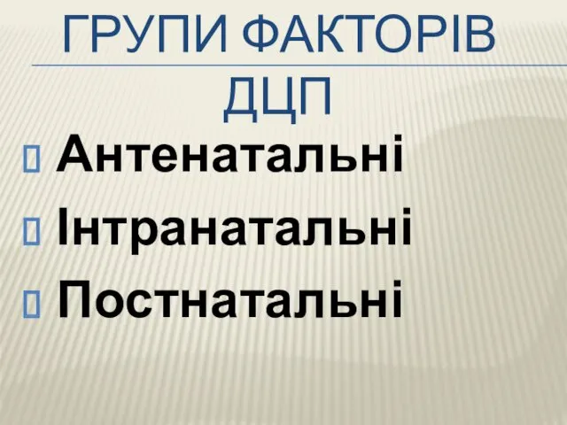 ГРУПИ ФАКТОРІВ ДЦП Антенатальні Інтранатальні Постнатальні