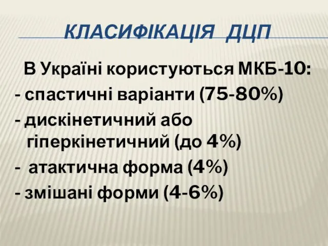 КЛАСИФІКАЦІЯ ДЦП В Україні користуються МКБ-10: - спастичні варіанти (75-80%)