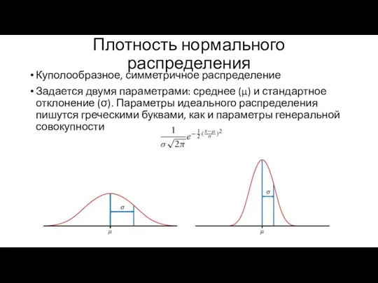 Плотность нормального распределения Куполообразное, симметричное распределение Задается двумя параметрами: среднее