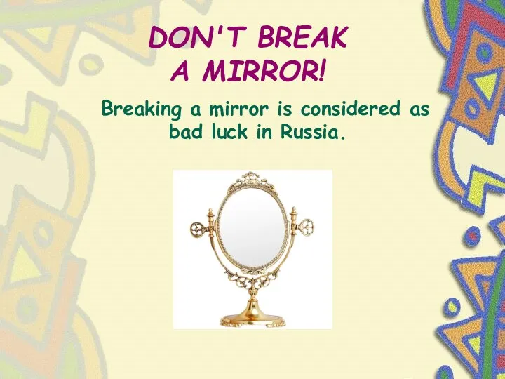 DON'T BREAK A MIRROR! Breaking a mirror is considered as bad luck in Russia.